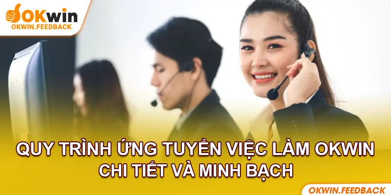 Quy trình tuyển dụng Okwin minh bạch, nhanh chóng