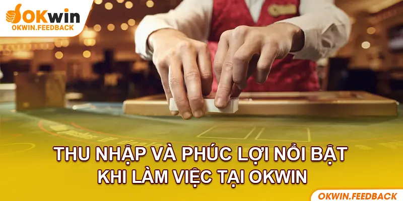 Mức thu nhập hấp dẫn kèm theo nhiều phúc lợi hỗ trợ